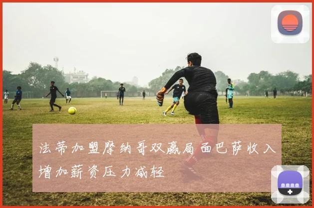 法蒂加盟摩纳哥双赢局面巴萨收入增加薪资压力减轻