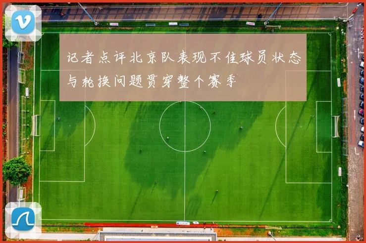 记者点评北京队表现不佳球员状态与轮换问题贯穿整个赛季