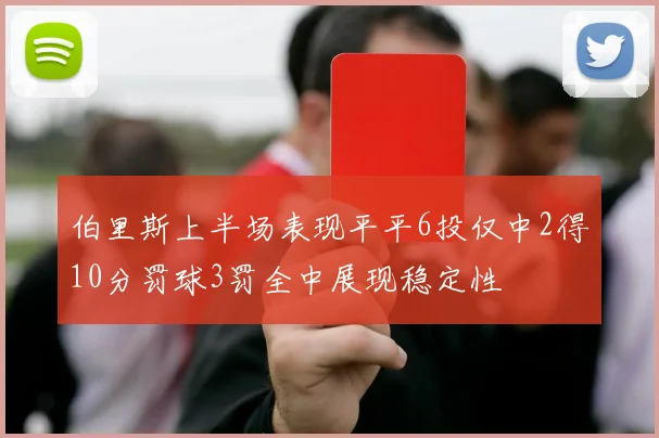 伯里斯上半场表现平平6投仅中2得10分罚球3罚全中展现稳定性
