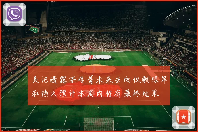 美记透露字母哥未来去向仅剩绿军和热火预计本周内将有最终结果