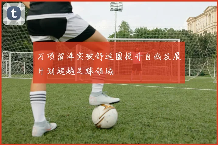 万项留洋突破舒适圈提升自我发展计划超越足球领域