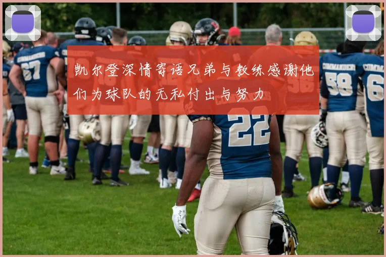 凯尔登深情寄语兄弟与教练感谢他们为球队的无私付出与努力