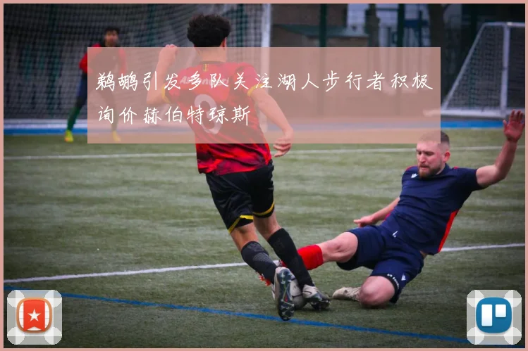 鹈鹕引发多队关注湖人步行者积极询价赫伯特琼斯