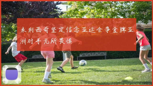 米利西奇坚定信念亚运会争金牌亚洲对手无所畏惧